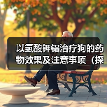 氢酸钾铝治疗狗胃肠道疾病注意事项|实用指南 氢酸钾铝治疗狗胃肠道疾病注意事项|实用指南