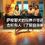 养萨摩耶犬需综合评估自身条件与宠物需求全攻略 养萨摩耶犬需综合评估自身条件与宠物需求全攻略
