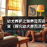 幼犬长期关笼是否合适？科学养护全攻略