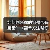 如何判断狗有跳蚤全攻略 如何判断狗有跳蚤全攻略