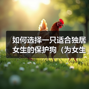 独居女生选保护狗指南|品种特征与安全需求解析 独居女生选保护狗指南|品种特征与安全需求解析