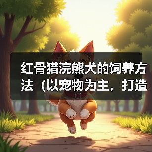 红骨猎浣熊犬饲养指南|健康快乐生活全攻略 红骨猎浣熊犬饲养指南|健康快乐生活全攻略
