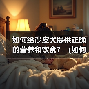沙皮犬营养饮食指南|科学喂养全攻略 沙皮犬营养饮食指南|科学喂养全攻略