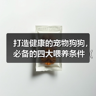 狗狗健康喂养全攻略|科学搭配与日常管理 狗狗健康喂养全攻略|科学搭配与日常管理