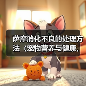 萨摩消化不良预防处理全攻略 萨摩消化不良预防处理全攻略