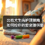 比格犬生病护理指南|科学方法助其快速恢复健康 比格犬生病护理指南|科学方法助其快速恢复健康