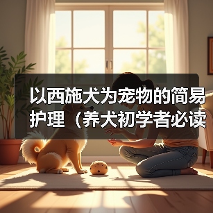 西施犬健康养护全攻略|日常护理与注意事项 西施犬健康养护全攻略|日常护理与注意事项