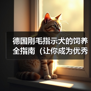 德国刚毛指示犬养护要点：健康成长快乐生活