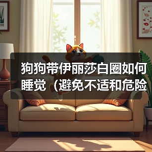 狗狗佩戴伊丽莎白圈正确睡眠方法 狗狗佩戴伊丽莎白圈正确睡眠方法