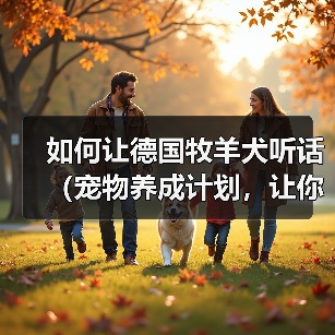 德国牧羊犬听从训练技巧全解析