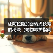 阿拉斯加雪橇犬寿命延长指南:科学护理与健康习惯 阿拉斯加雪橇犬寿命延长指南:科学护理与健康习惯