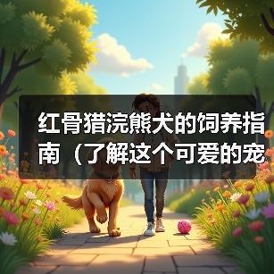 红骨猎浣熊犬的饲养指南(了解这个可爱的宠物的生活习惯和需求,让你成为一个负责任的主人) 红骨猎浣熊犬的饲养指南(了解这个可爱的宠物的生活习惯和需求,让你成为一个负责任的主人)