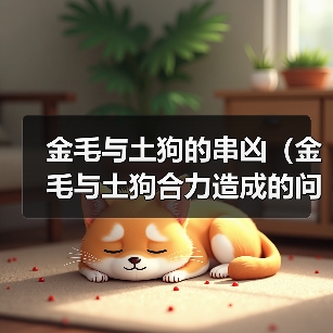 金毛土狗串凶成因与防范策略解析