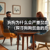 狗狗为什么会严重贫血?(探寻狗狗贫血的原因及应对之道) 狗狗为什么会严重贫血?(探寻狗狗贫血的原因及应对之道)