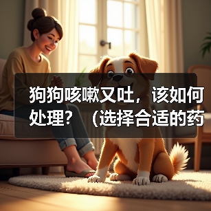狗狗咳嗽又吐，该如何处理？（选择合适的药物进行治疗，帮助宠物恢复健康）