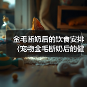 金毛犬断奶后饮食指南:科学喂养技巧与营养建议 金毛犬断奶后饮食指南:科学喂养技巧与营养建议