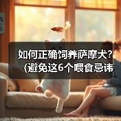 如何正确饲养萨摩犬?(避免这6个喂食忌讳,让你的萨摩犬健康快乐) 如何正确饲养萨摩犬?(避免这6个喂食忌讳,让你的萨摩犬健康快乐)
