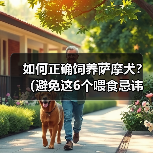 如何正确饲养萨摩犬?(避免这6个喂食忌讳,让你的萨摩犬健康快乐) 如何正确饲养萨摩犬?(避免这6个喂食忌讳,让你的萨摩犬健康快乐)
