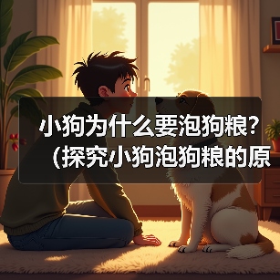 小狗为什么要泡狗粮?(探究小狗泡狗粮的原因及好处) 小狗为什么要泡狗粮?(探究小狗泡狗粮的原因及好处)