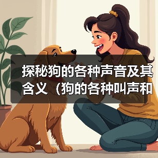 狗的叫声藏着多少秘密?揭秘狗狗各种声音背后的含义 狗的叫声藏着多少秘密?揭秘狗狗各种声音背后的含义