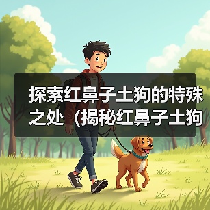 红鼻子土狗为何独树一帜?探索其独特魅力 红鼻子土狗为何独树一帜?探索其独特魅力