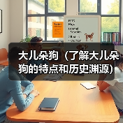 为何成为传统贵族犬?大儿朵狗的魅力全解析 为何成为传统贵族犬?大儿朵狗的魅力全解析
