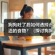 狗狗吐了后如何选择合适的食物?(探讨狗狗吐了后饮食调理的关键) 狗狗吐了后如何选择合适的食物?(探讨狗狗吐了后饮食调理的关键)