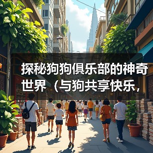 探秘狗狗俱乐部的神奇世界(与狗共享快乐,共度美好时光) 探秘狗狗俱乐部的神奇世界(与狗共享快乐,共度美好时光)