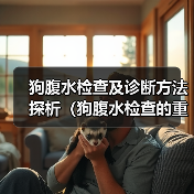 狗腹水检查及诊断方法探析(狗腹水检查的重要性及常见检查方法) 狗腹水检查及诊断方法探析(狗腹水检查的重要性及常见检查方法)