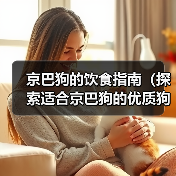 京巴狗的饮食指南(探索适合京巴狗的优质狗粮与营养需求) 京巴狗的饮食指南(探索适合京巴狗的优质狗粮与营养需求)