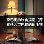 京巴狗的饮食指南(探索适合京巴狗的优质狗粮与营养需求) 京巴狗的饮食指南(探索适合京巴狗的优质狗粮与营养需求)