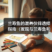 兰寿鱼的混养伙伴选择指南（发现与兰寿鱼和谐共处的鱼类伙伴）