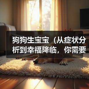 狗狗生宝宝(从症状分析到幸福降临,你需要知道的一切!) 狗狗生宝宝(从症状分析到幸福降临,你需要知道的一切!)