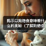 揭示以狗绝食意味着什么的奥秘（了解狗绝食行为的原因及其对健康的影响）