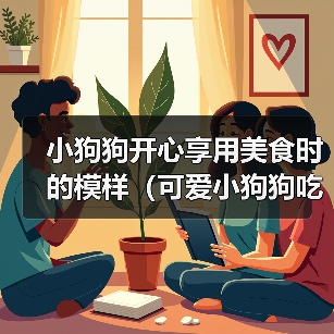 小狗狗开心享用美食时的模样(可爱小狗狗吃食物时的无尽欢乐) 小狗狗开心享用美食时的模样(可爱小狗狗吃食物时的无尽欢乐)