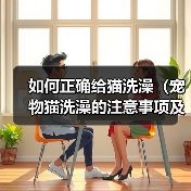 如何正确给猫洗澡(宠物猫洗澡的注意事项及步骤) 如何正确给猫洗澡(宠物猫洗澡的注意事项及步骤)