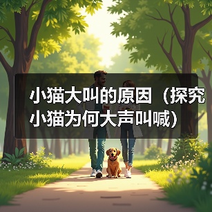 小猫大叫的原因(探究小猫为何大声叫喊) 小猫大叫的原因(探究小猫为何大声叫喊)