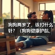 狗狗两岁了，该打什么针？（狗狗健康护航，重要疫苗你了解吗？）