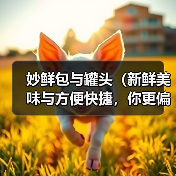 妙鲜包与罐头(新鲜美味与方便快捷,你更偏向哪种?) 妙鲜包与罐头(新鲜美味与方便快捷,你更偏向哪种?)