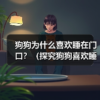狗狗为什么喜欢睡在门口?(探究狗狗喜欢睡在门口的原因及影响) 狗狗为什么喜欢睡在门口?(探究狗狗喜欢睡在门口的原因及影响)