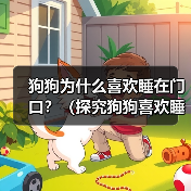 狗狗为什么喜欢睡在门口?(探究狗狗喜欢睡在门口的原因及影响) 狗狗为什么喜欢睡在门口?(探究狗狗喜欢睡在门口的原因及影响)